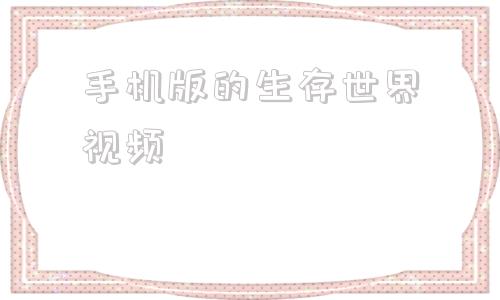手机版的生存世界视频方舟生存进化手机版下载