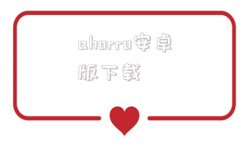 关于ahorro安卓版下载的信息